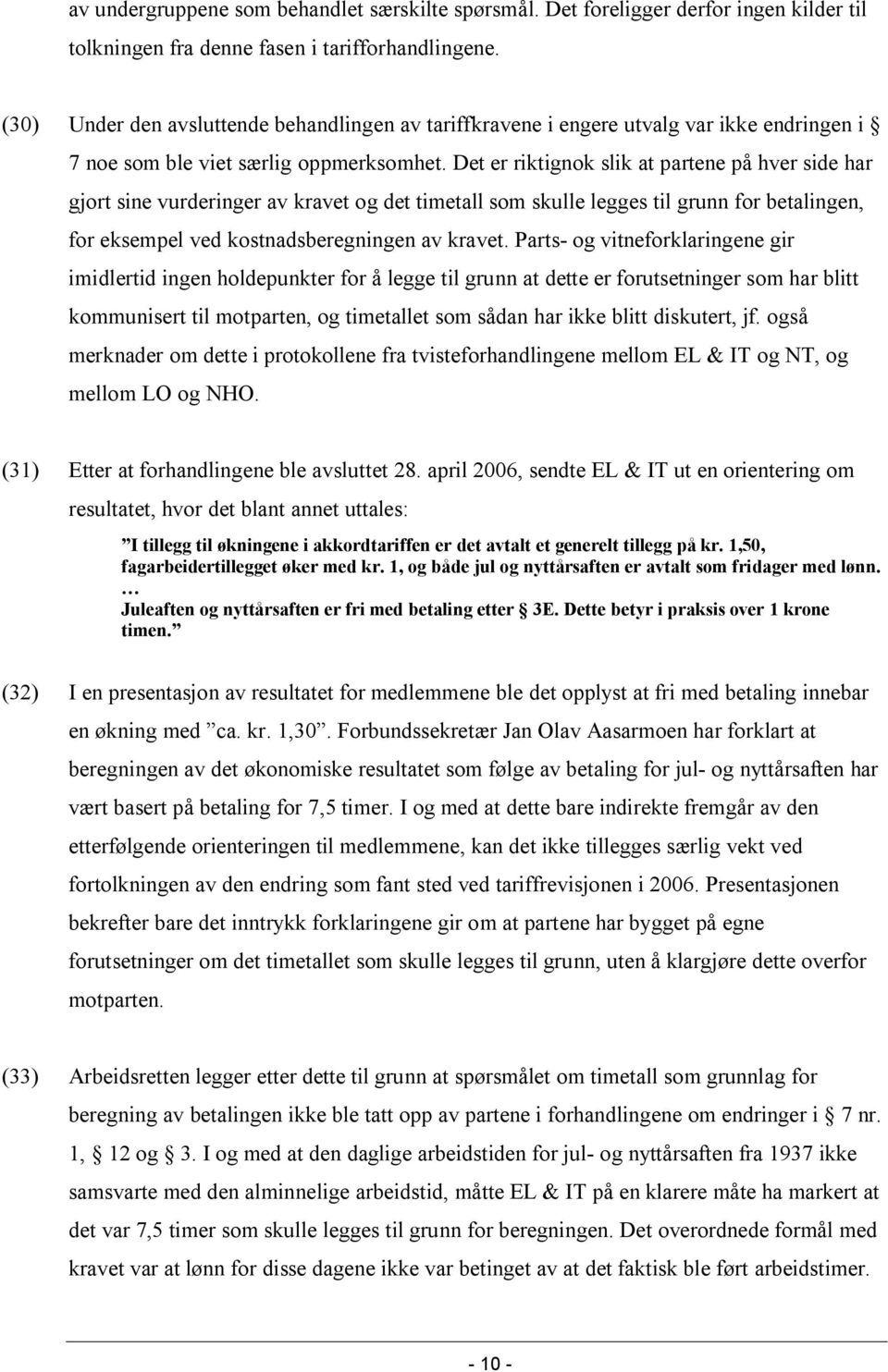 Det er riktignok slik at partene på hver side har gjort sine vurderinger av kravet og det timetall som skulle legges til grunn for betalingen, for eksempel ved kostnadsberegningen av kravet.