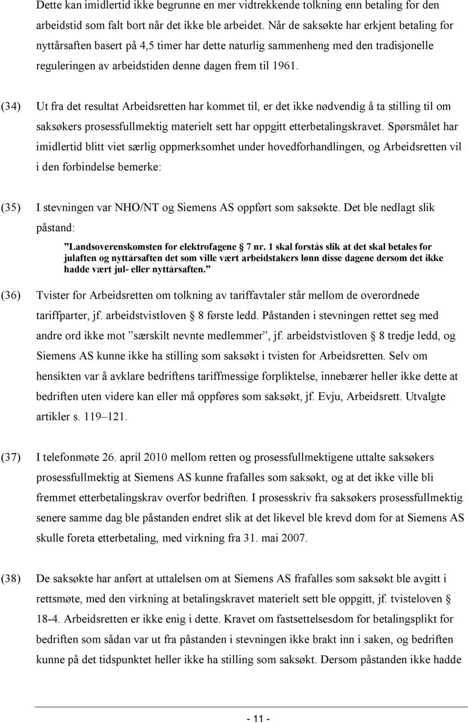 (34) Ut fra det resultat Arbeidsretten har kommet til, er det ikke nødvendig å ta stilling til om saksøkers prosessfullmektig materielt sett har oppgitt etterbetalingskravet.