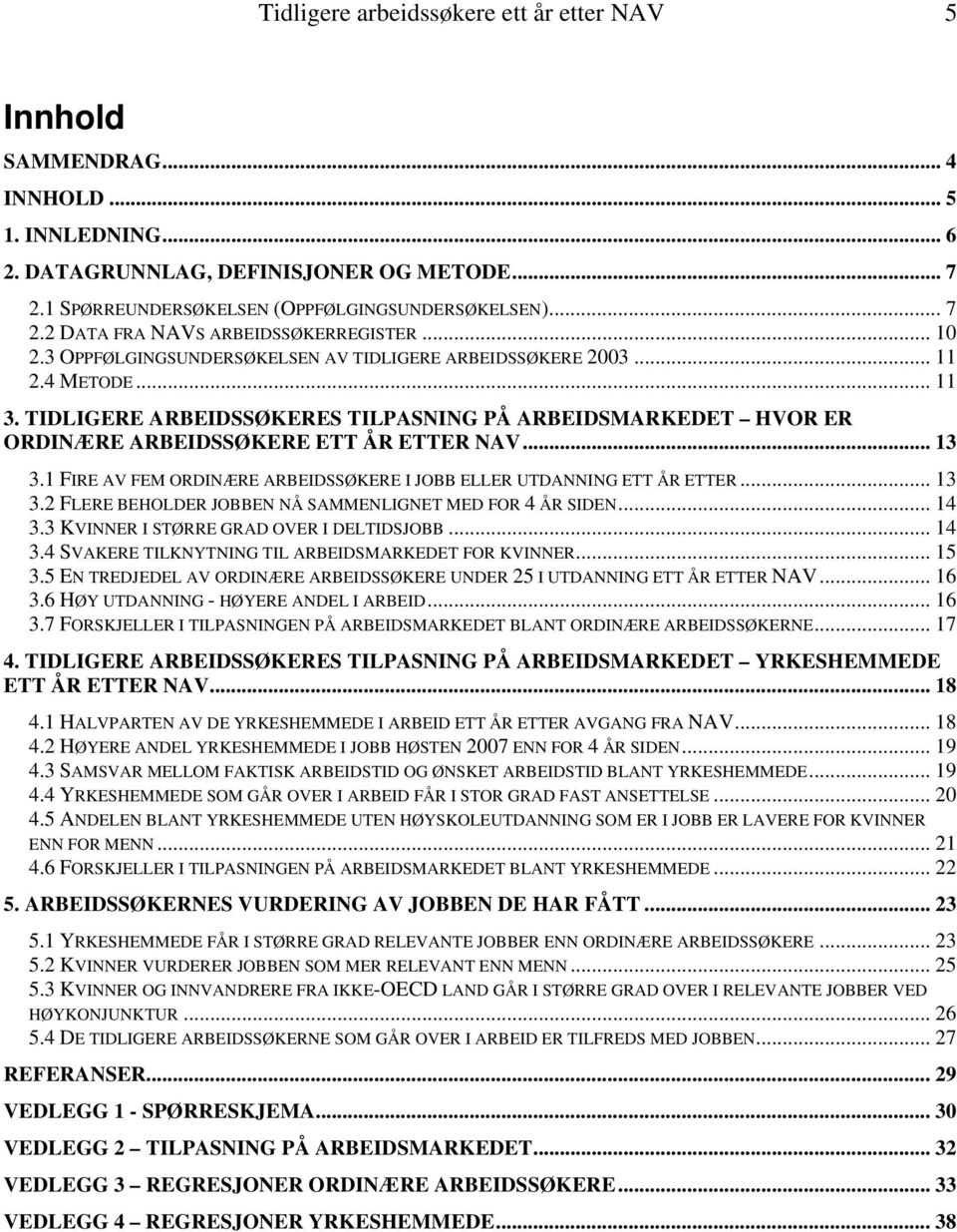 .. 13 3.1 FIRE AV FEM ORDINÆRE ARBEIDSSØKERE I JOBB ELLER UTDANNING ETT ÅR ETTER... 13 3.2 FLERE BEHOLDER JOBBEN NÅ SAMMENLIGNET MED FOR 4 ÅR SIDEN... 14 3.3 KVINNER I STØRRE GRAD OVER I DELTIDSJOBB.