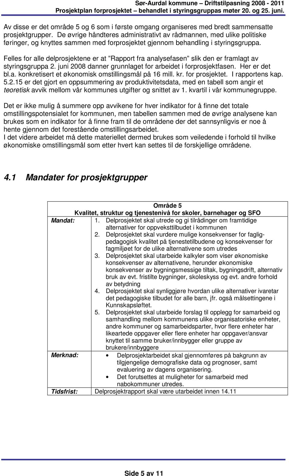 Felles for alle delprosjektene er at Rapport fra analysefasen slik den er framlagt av styringsgruppa 2. juni 2008 danner grunnlaget for arbeidet i forprosjektfasen. Her er det bl.a. konkretisert et økonomisk omstillingsmål på 16 mill.