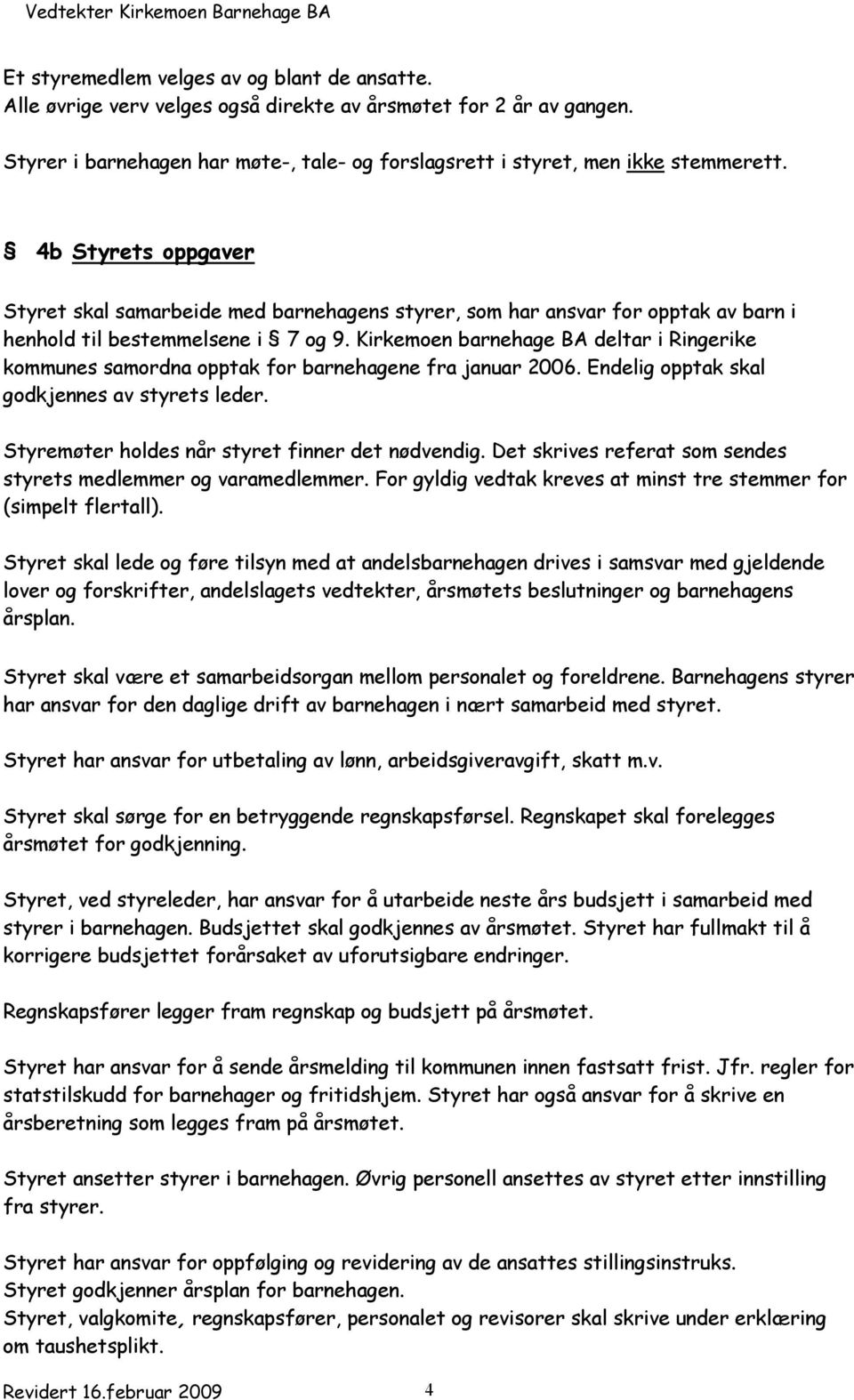 Kirkemoen barnehage BA deltar i Ringerike kommunes samordna opptak for barnehagene fra januar 2006. Endelig opptak skal godkjennes av styrets leder. Styremøter holdes når styret finner det nødvendig.