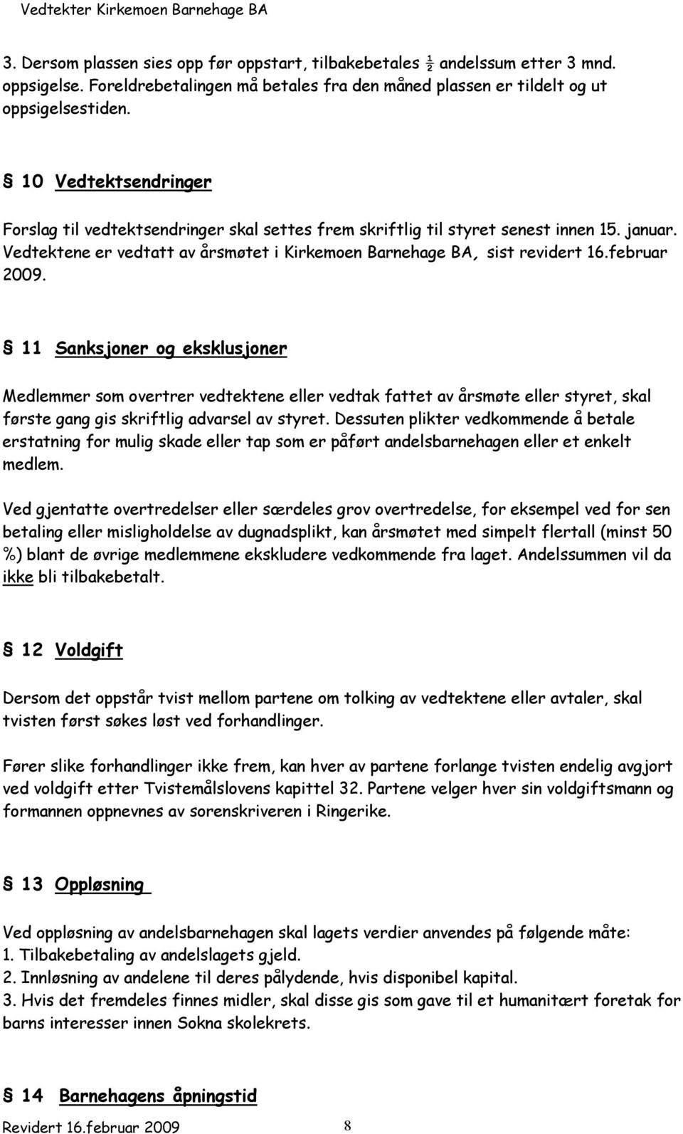 februar 2009. 11 Sanksjoner og eksklusjoner Medlemmer som overtrer vedtektene eller vedtak fattet av årsmøte eller styret, skal første gang gis skriftlig advarsel av styret.