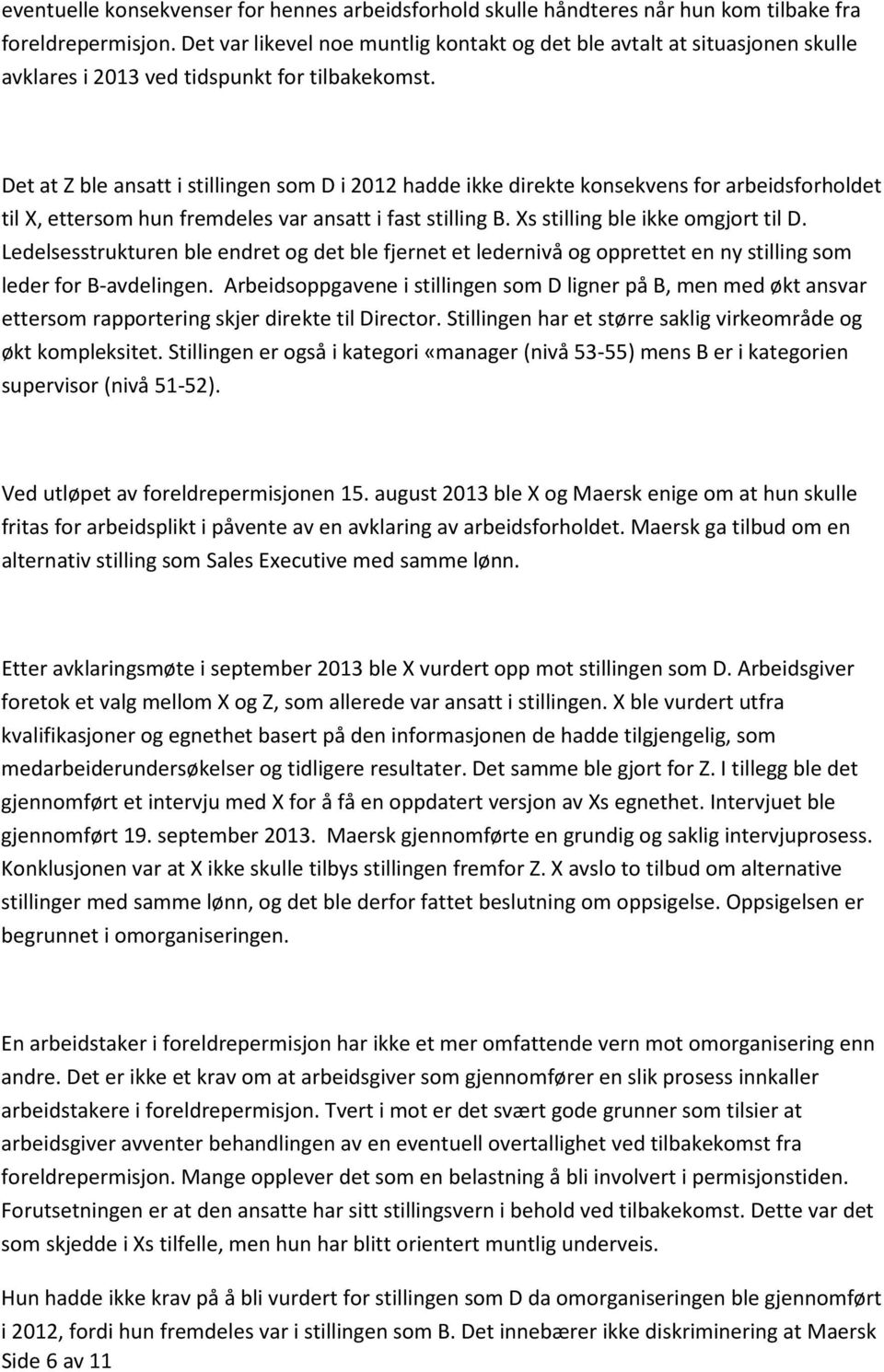 Det at Z ble ansatt i stillingen som D i 2012 hadde ikke direkte konsekvens for arbeidsforholdet til X, ettersom hun fremdeles var ansatt i fast stilling B. Xs stilling ble ikke omgjort til D.