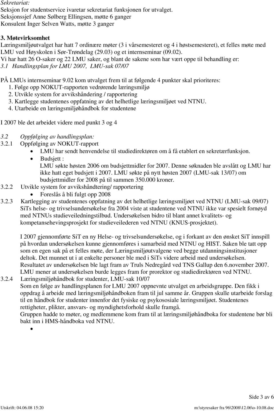 Vi har hatt 26 O-saker og 22 LMU saker, og blant de sakene som har vært oppe til behandling er: 3.1 Handlingsplan for LMU 2007, LMU-sak 07/07 PÅ LMUs internseminar 9.