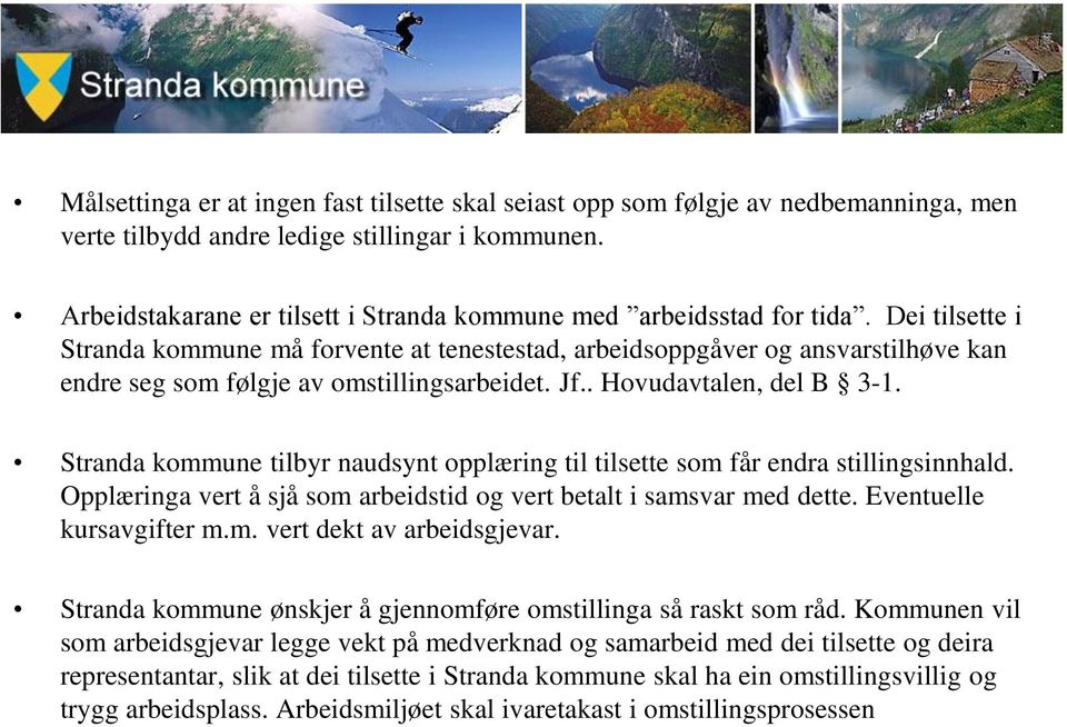 Dei tilsette i Stranda kommune må forvente at tenestestad, arbeidsoppgåver og ansvarstilhøve kan endre seg som følgje av omstillingsarbeidet. Jf.. Hovudavtalen, del B 3-1.