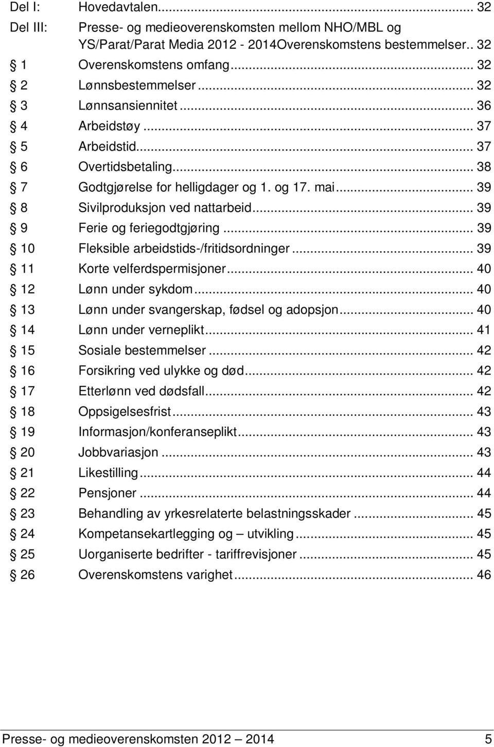 .. 39 9 Ferie og feriegodtgjøring... 39 10 Fleksible arbeidstids-/fritidsordninger... 39 11 Korte velferdspermisjoner... 40 12 Lønn under sykdom... 40 13 Lønn under svangerskap, fødsel og adopsjon.