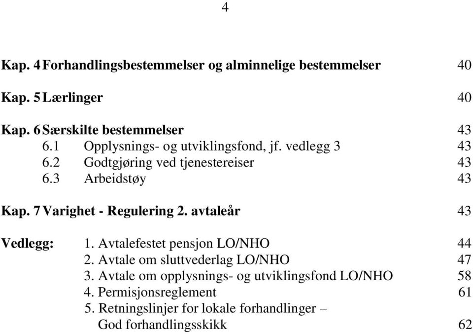 7 Varighet - Regulering 2. avtaleår 43 Vedlegg: 1. Avtalefestet pensjon LO/NHO 44 2. Avtale om sluttvederlag LO/NHO 47 3.