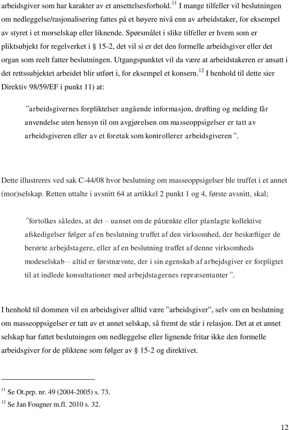 Spørsmålet i slike tilfeller er hvem som er pliktsubjekt for regelverket i 15-2, det vil si er det den formelle arbeidsgiver eller det organ som reelt fatter beslutningen.