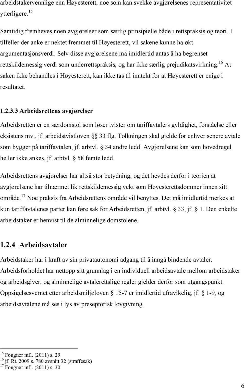 Selv disse avgjørelsene må imidlertid antas å ha begrenset rettskildemessig verdi som underrettspraksis, og har ikke særlig prejudikatsvirkning.