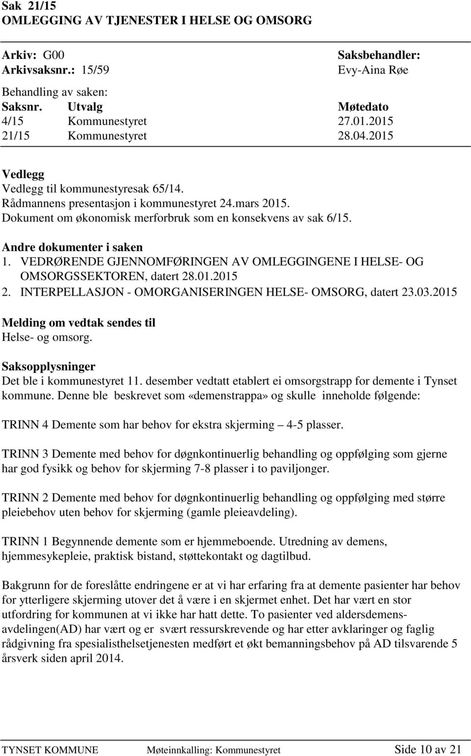 Andre dokumenter i saken 1. VEDRØRENDE GJENNOMFØRINGEN AV OMLEGGINGENE I HELSE- OG OMSORGSSEKTOREN, datert 28.01.2015 2. INTERPELLASJON - OMORGANISERINGEN HELSE- OMSORG, datert 23.03.