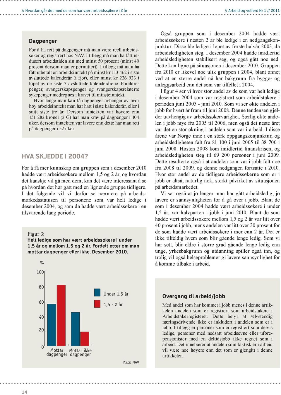 I tillegg må man ha fått utbetalt en arbeidsinntekt på minst kr 113 462 i siste avsluttede kalenderår (i fjor), eller minst kr 226 923 i løpet av de siste 3 avsluttede kalenderårene.