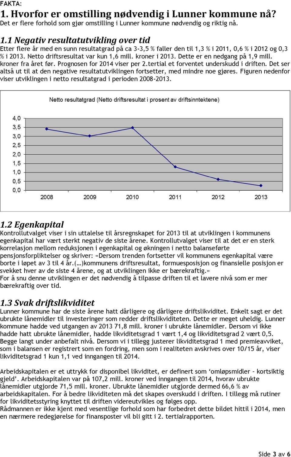 Det ser altså ut til at den negative resultatutviklingen fortsetter, med mindre noe gjøres. Figuren nedenfor viser utviklingen i netto resultatgrad i perioden 2008-2013. 1.