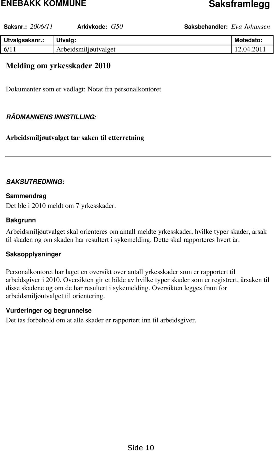 meldt om 7 yrkesskader. Bakgrunn Arbeidsmiljøutvalget skal orienteres om antall meldte yrkesskader, hvilke typer skader, årsak til skaden og om skaden har resultert i sykemelding.