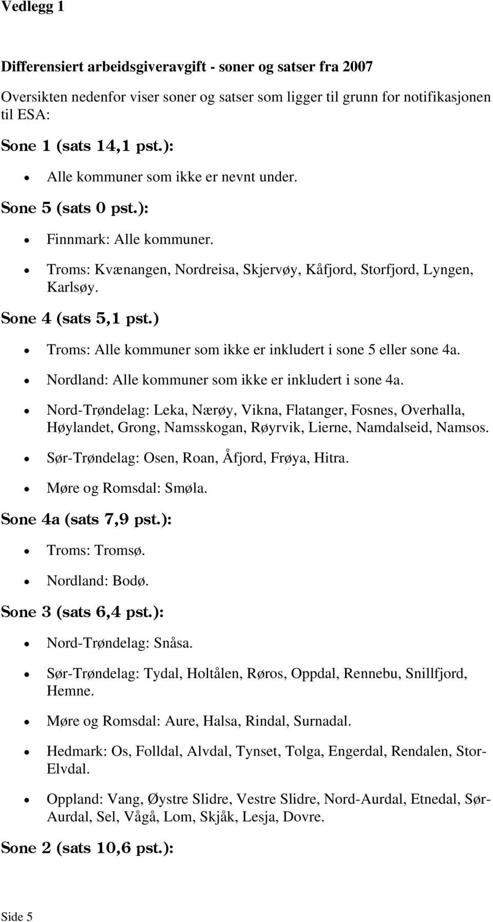 ) Troms: Alle kommuner som ikke er inkludert i sone 5 eller sone 4a. Nordland: Alle kommuner som ikke er inkludert i sone 4a.