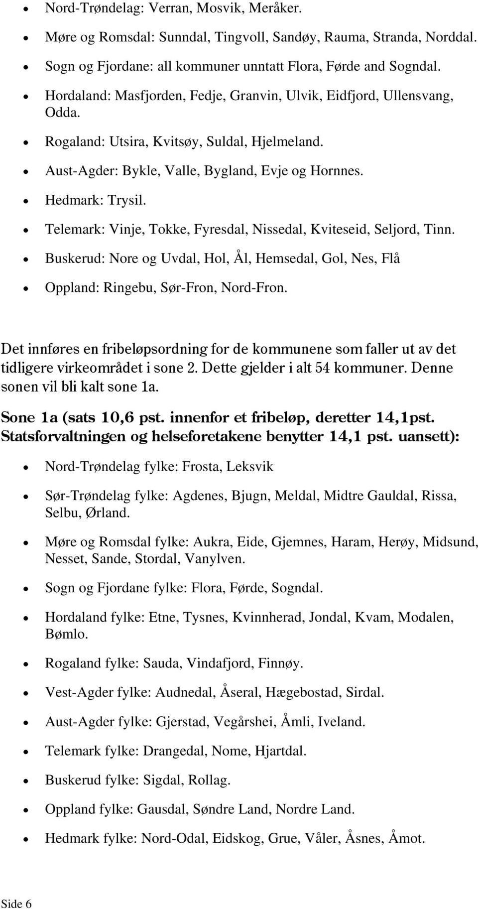 Telemark: Vinje, Tokke, Fyresdal, Nissedal, Kviteseid, Seljord, Tinn. Buskerud: Nore og Uvdal, Hol, Ål, Hemsedal, Gol, Nes, Flå Oppland: Ringebu, Sør-Fron, Nord-Fron.