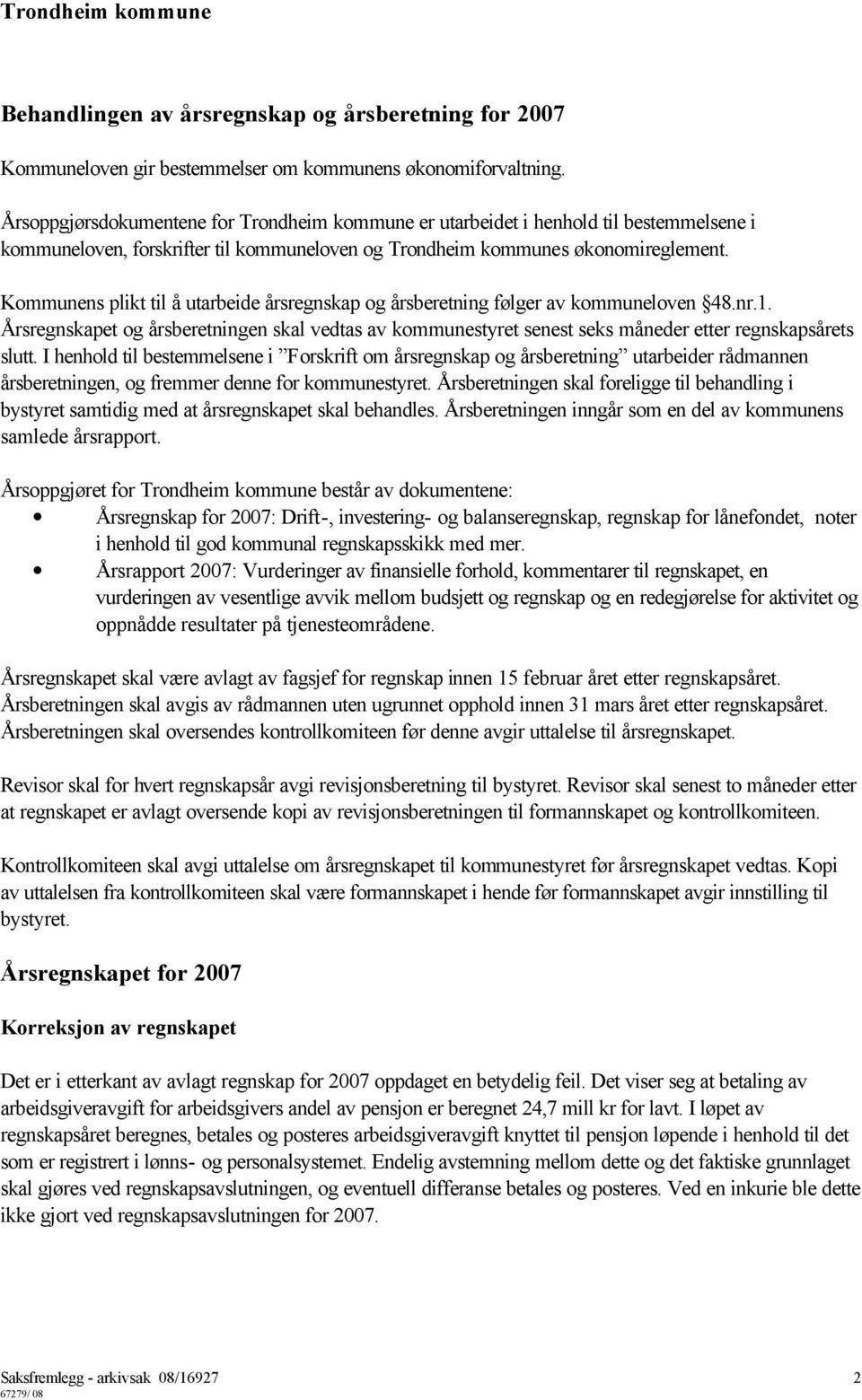 Kommunens plikt til å utarbeide årsregnskap og årsberetning følger av kommuneloven 48.nr.1. Årsregnskapet og årsberetningen skal vedtas av kommunestyret senest seks måneder etter regnskapsårets slutt.