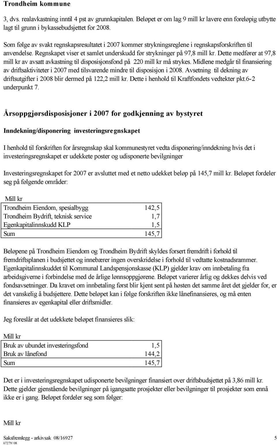 Dette medfører at 97,8 mill kr av avsatt avkastning til disposisjonsfond på 220 mill kr må strykes.