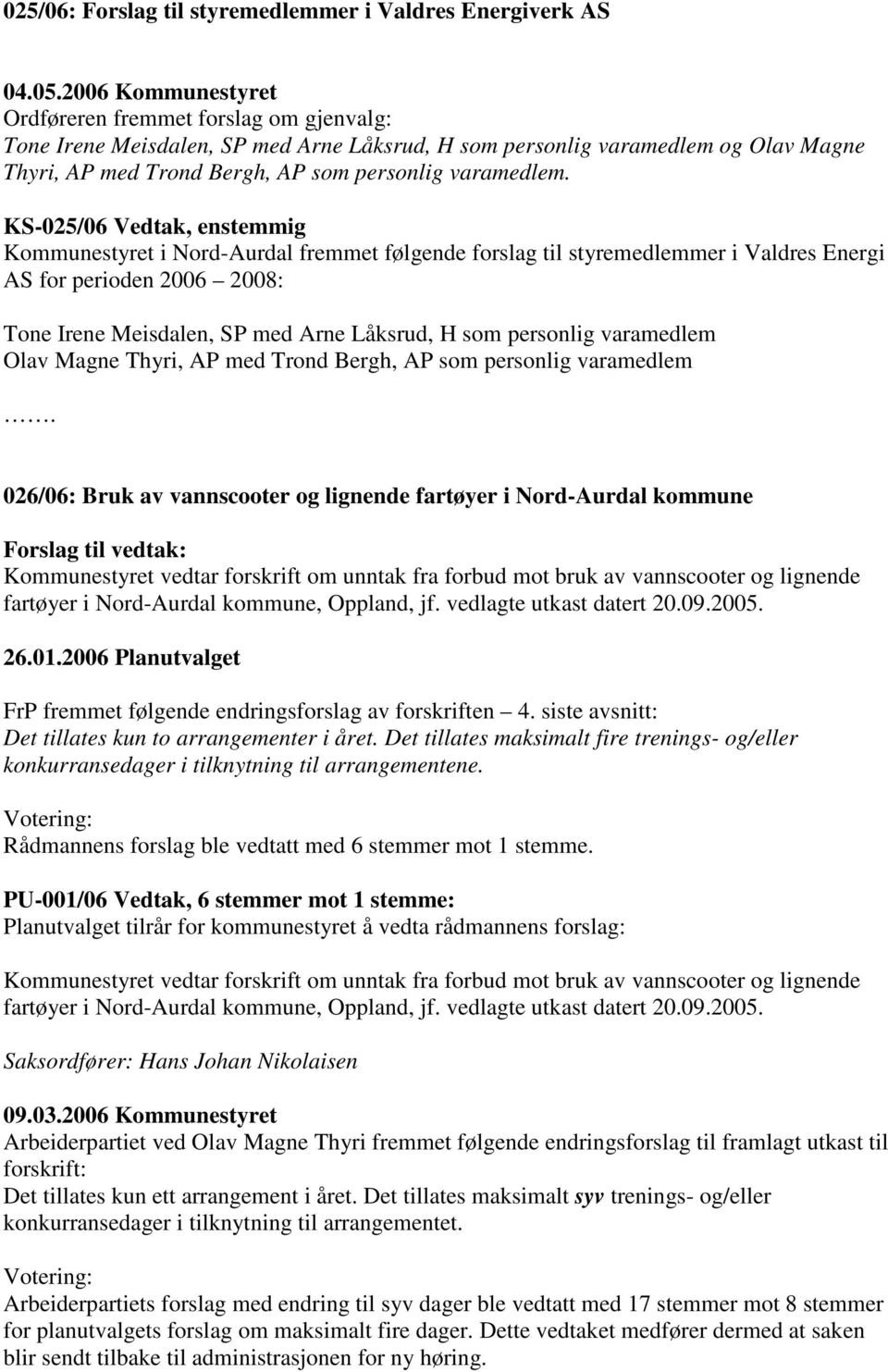 KS-025/06 Vedtak, enstemmig Kommunestyret i Nord-Aurdal fremmet følgende forslag til styremedlemmer i Valdres Energi AS for perioden 2006 2008: Tone Irene Meisdalen, SP med Arne Låksrud, H som