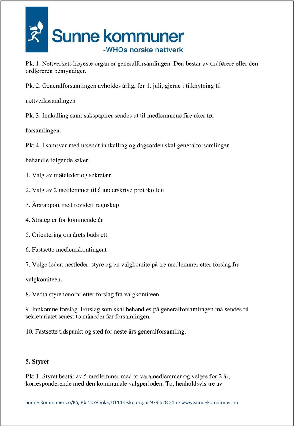 I samsvar med utsendt innkalling og dagsorden skal generalforsamlingen behandle følgende saker: 1. Valg av møteleder og sekretær 2. Valg av 2 medlemmer til å underskrive protokollen 3.