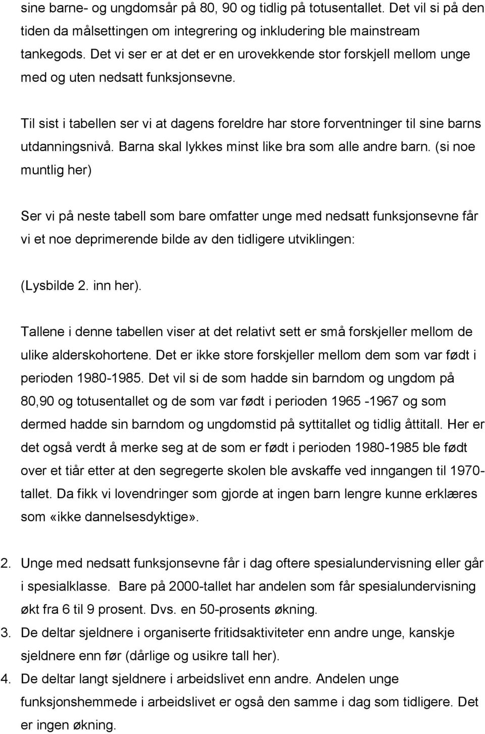 Til sist i tabellen ser vi at dagens foreldre har store forventninger til sine barns utdanningsnivå. Barna skal lykkes minst like bra som alle andre barn.