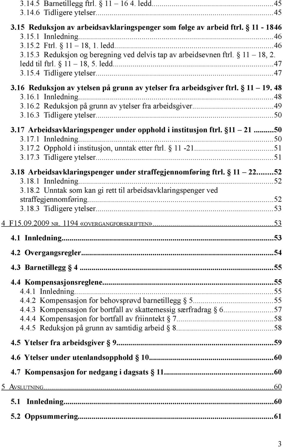 11 19. 48 3.16.1 Innledning...48 3.16.2 Reduksjon på grunn av ytelser fra arbeidsgiver...49 3.16.3 Tidligere ytelser...50 3.17 Arbeidsavklaringspenger under opphold i institusjon ftrl. 11 21...50 3.17.1 Innledning...50 3.17.2 Opphold i institusjon, unntak etter ftrl.