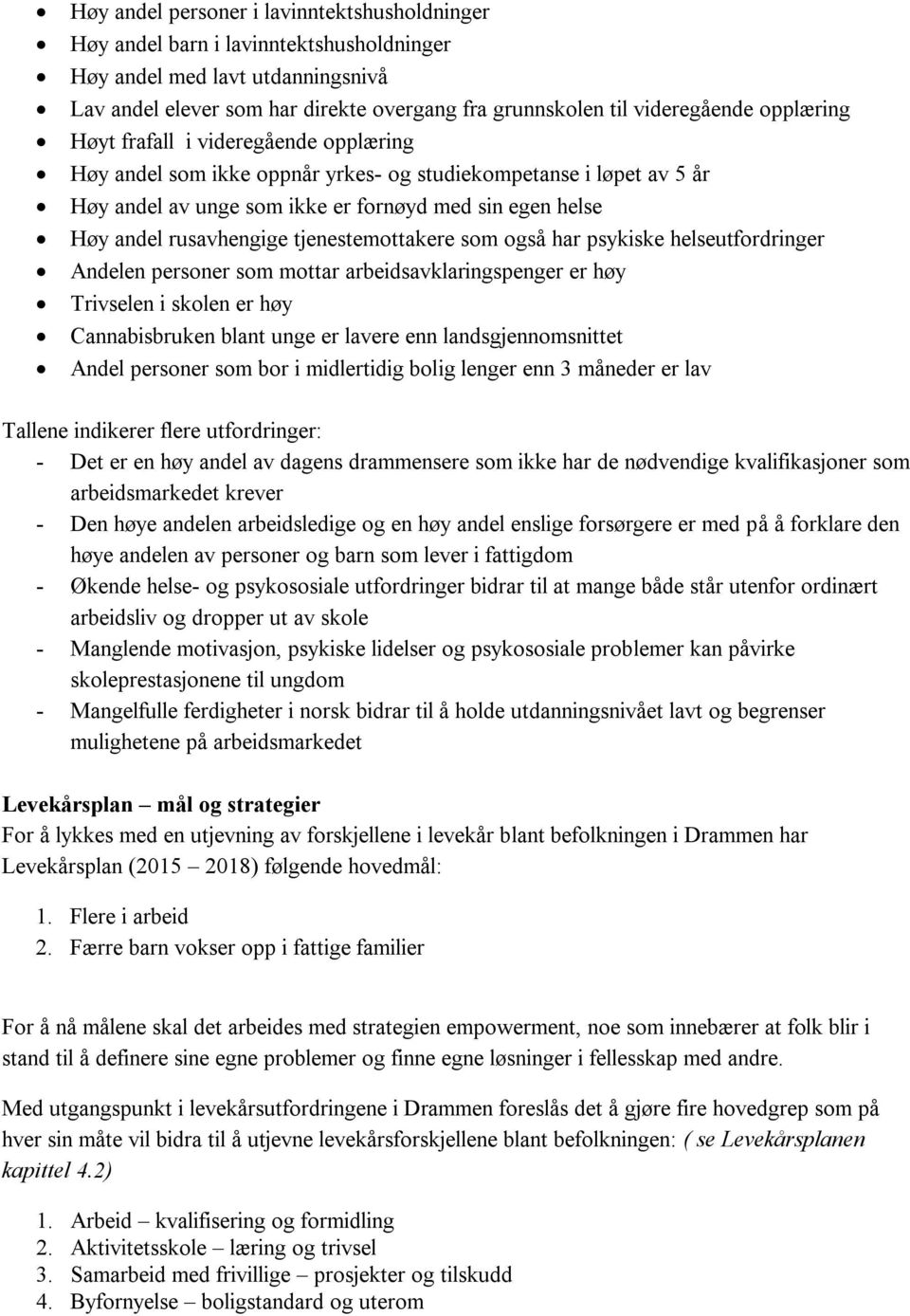 tjenestemottakere som også har psykiske helseutfordringer Andelen personer som mottar arbeidsavklaringspenger er høy Trivselen i skolen er høy Cannabisbruken blant unge er lavere enn