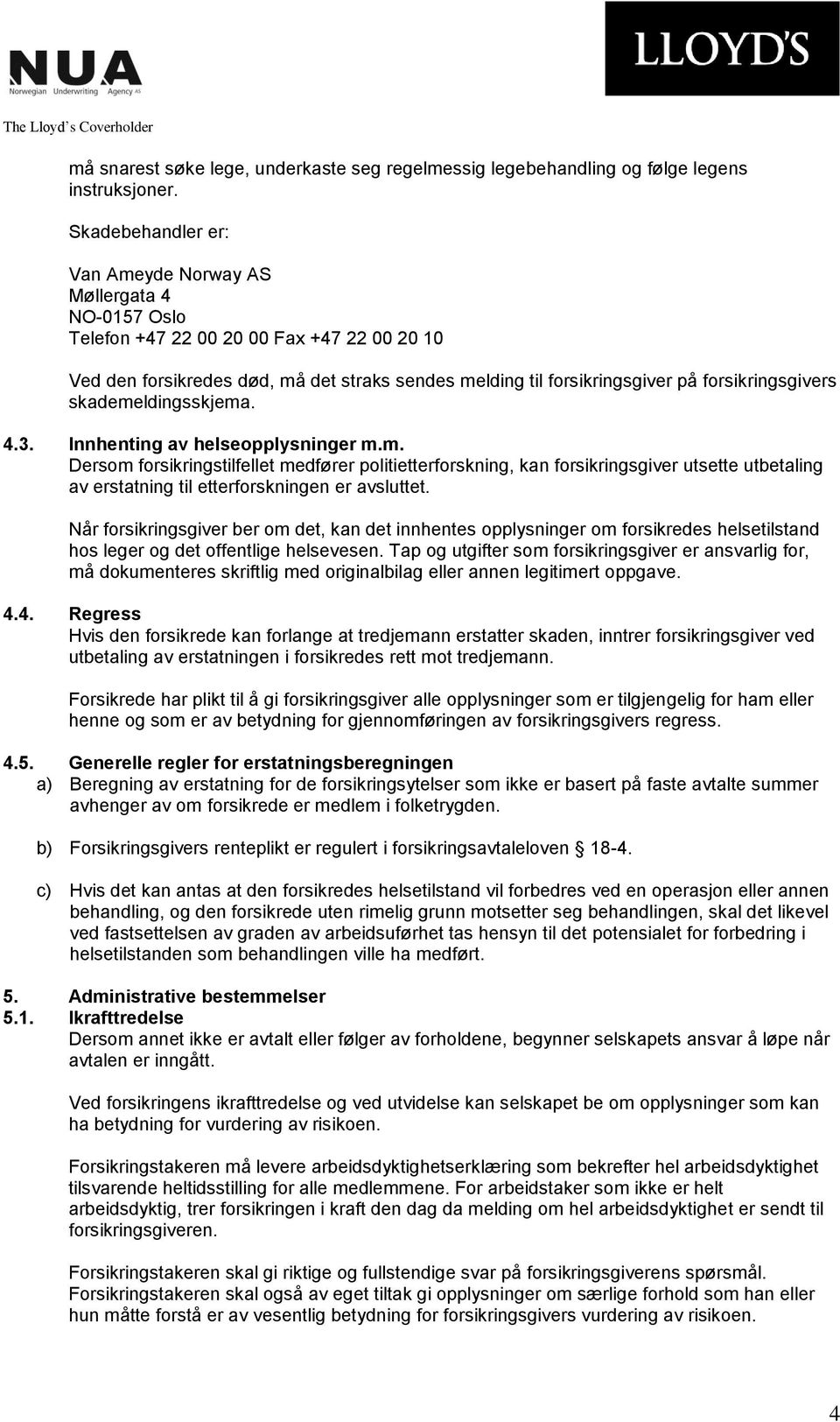 forsikringsgivers skademeldingsskjema. 4.3. Innhenting av helseopplysninger m.m. Dersom forsikringstilfellet medfører politietterforskning, kan forsikringsgiver utsette utbetaling av erstatning til etterforskningen er avsluttet.