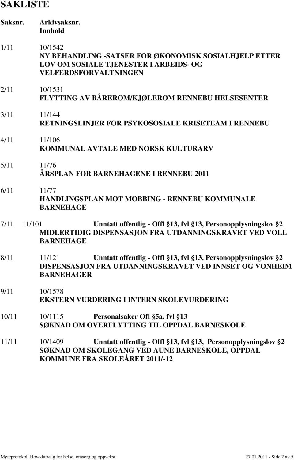 3/11 11/144 RETNINGSLINJER FOR PSYKOSOSIALE KRISETEAM I RENNEBU 4/11 11/106 KOMMUNAL AVTALE MED NORSK KULTURARV 5/11 11/76 ÅRSPLAN FOR NE I RENNEBU 2011 6/11 11/77 HANDLINGSPLAN MOT MOBBING - RENNEBU