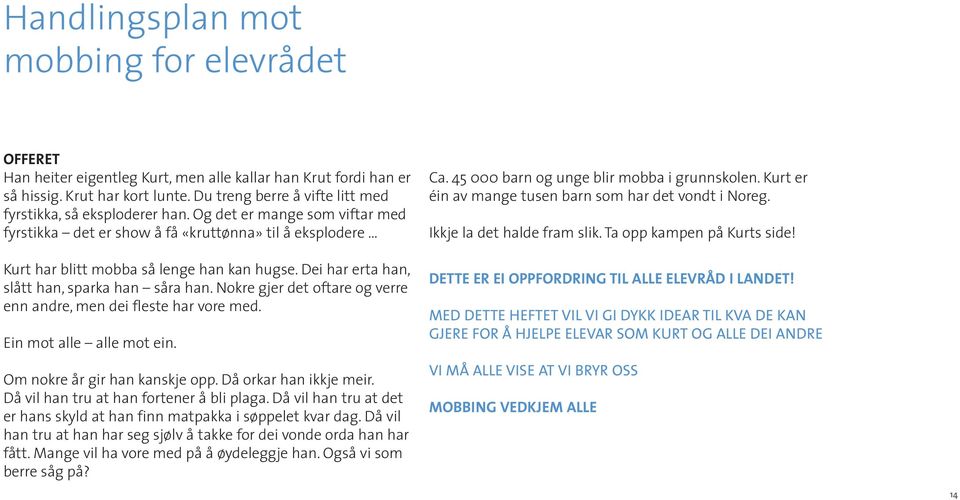 Dei har erta han, slått han, sparka han såra han. Nokre gjer det oftare og verre enn andre, men dei fleste har vore med. Ein mot alle alle mot ein. Om nokre år gir han kanskje opp.