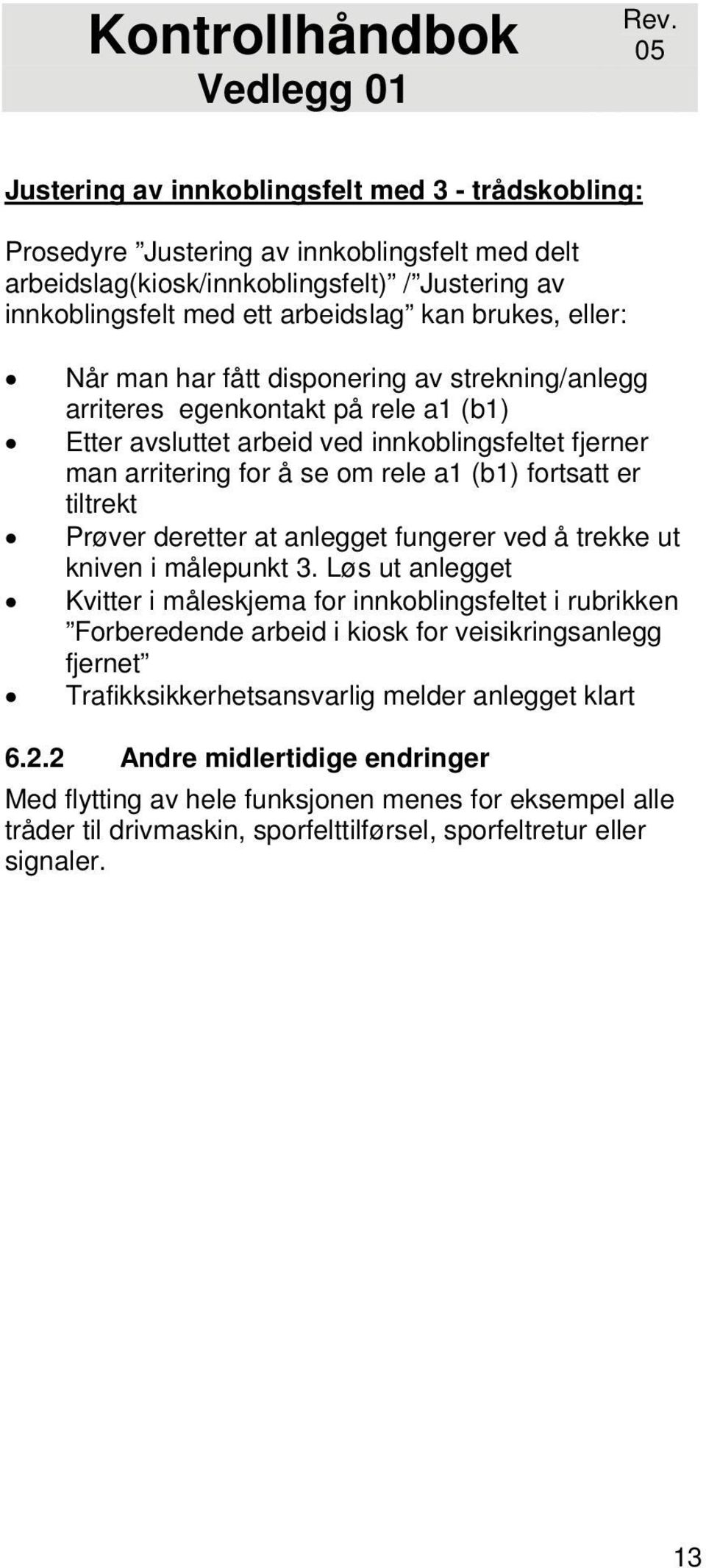 eller: Når man har fått disponering av strekning/anlegg arriteres egenkontakt på rele a1 (b1) Etter avsluttet arbeid ved innkoblingsfeltet fjerner man arritering for å se om rele a1 (b1) fortsatt er