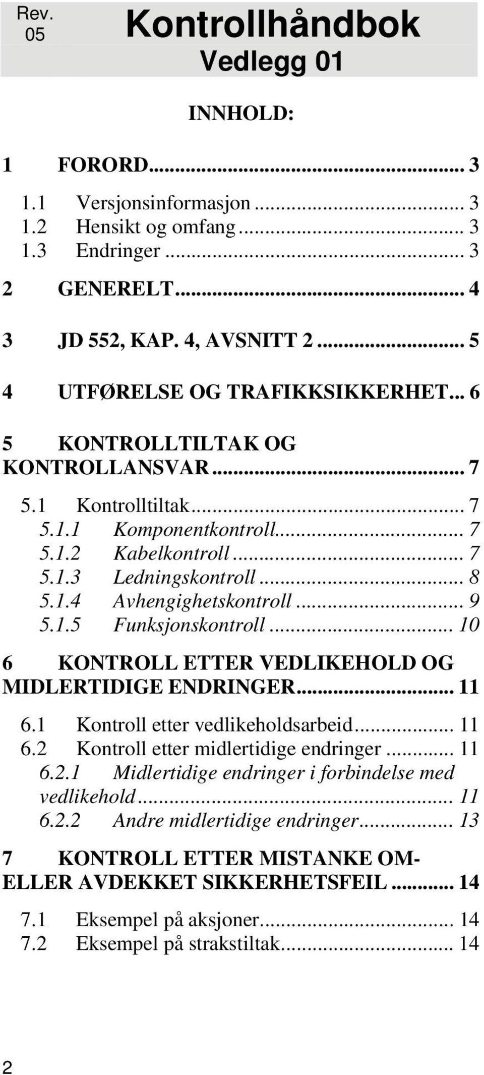 .. 10 6 KONTROLL ETTER VEDLIKEHOLD OG MIDLERTIDIGE ENDRINGER... 11 6.1 Kontroll etter vedlikeholdsarbeid... 11 6.2 Kontroll etter midlertidige endringer... 11 6.2.1 Midlertidige endringer i forbindelse med vedlikehold.