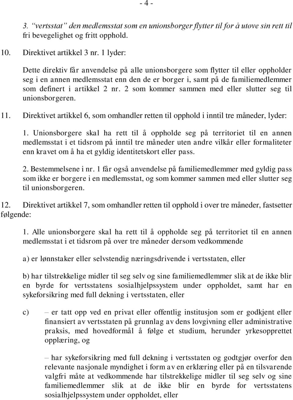 nr. 2 som kommer sammen med eller slutter seg til unionsborgeren. 11. Direktivet artikkel 6, som omhandler retten til opphold i inntil tre måneder, lyder: 1.