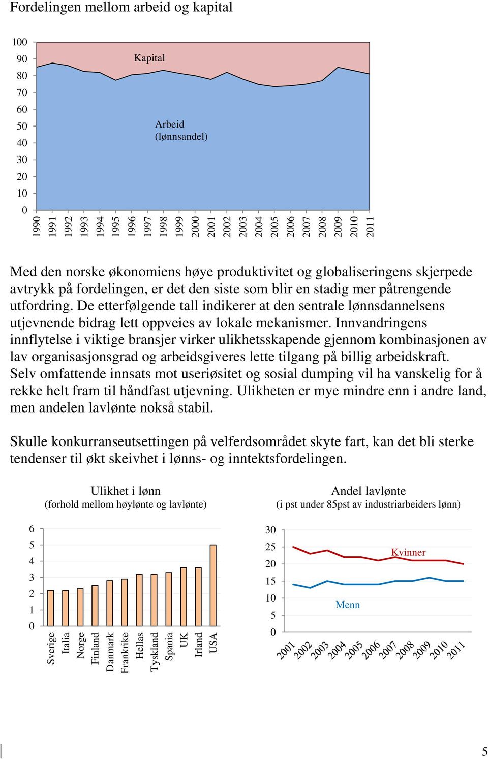 De etterfølgende tall indikerer at den sentrale lønnsdannelsens utjevnende bidrag lett oppveies av lokale mekanismer.