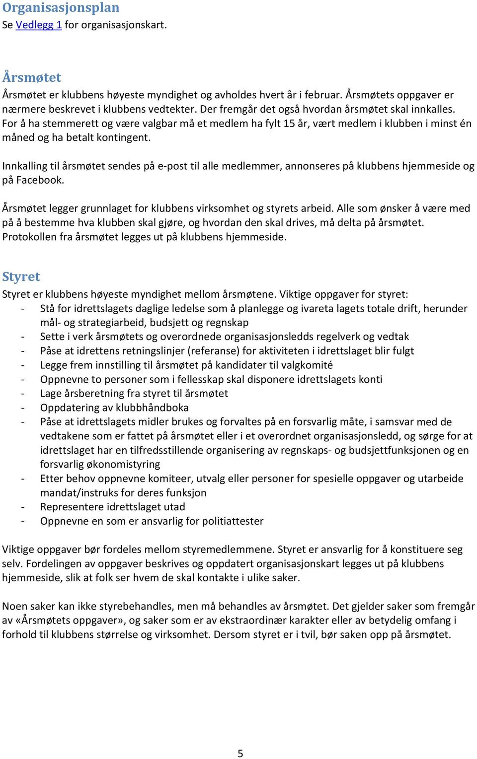 Innkalling til årsmøtet sendes på e post til alle medlemmer, annonseres på klubbens hjemmeside og på Facebook. Årsmøtet legger grunnlaget for klubbens virksomhet og styrets arbeid.