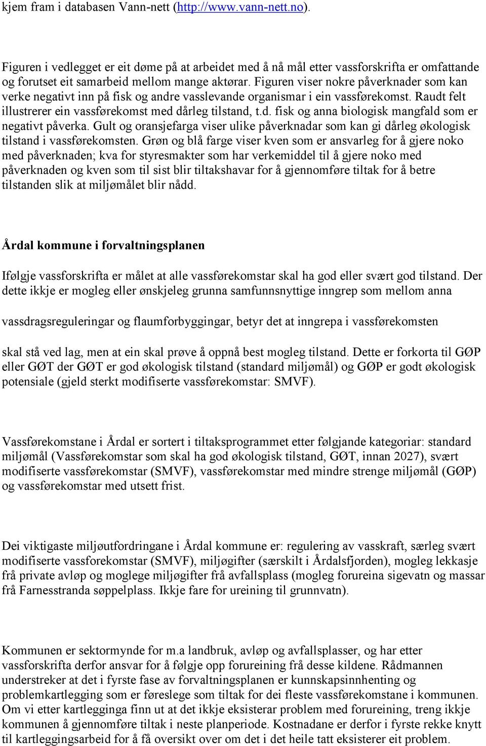 Figuren viser nokre påverknader som kan verke negativt inn på fisk og andre vasslevande organismar i ein vassførekomst. Raudt felt illustrerer ein vassførekomst med dårleg tilstand, t.d. fisk og anna biologisk mangfald som er negativt påverka.