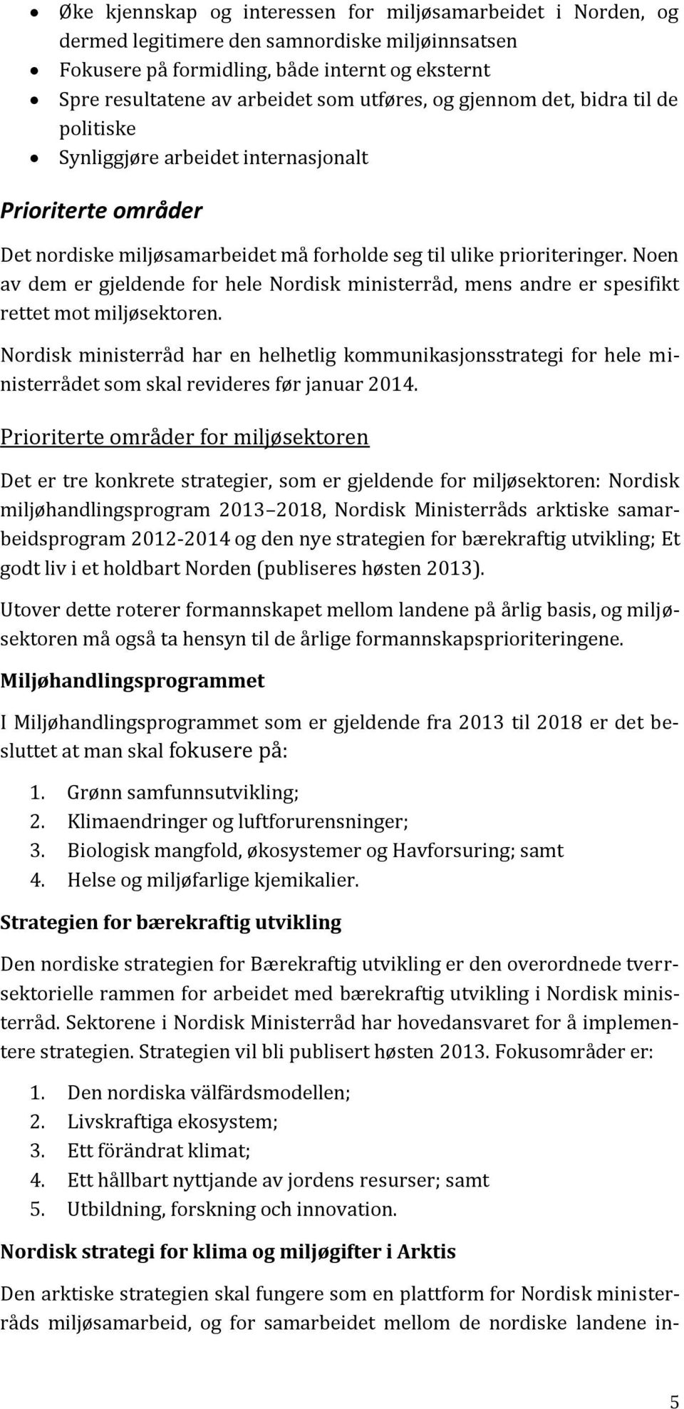 Noen av dem er gjeldende for hele Nordisk ministerråd, mens andre er spesifikt rettet mot miljøsektoren.