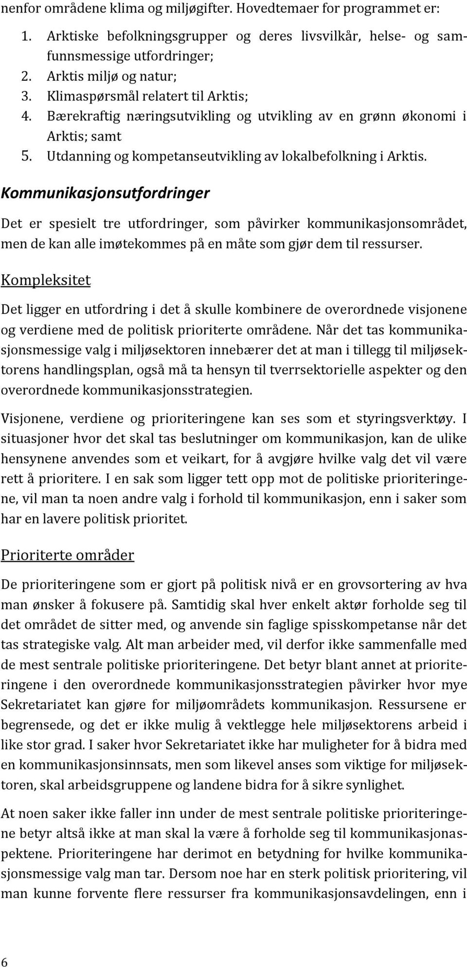 Kommunikasjonsutfordringer Det er spesielt tre utfordringer, som påvirker kommunikasjonsområdet, men de kan alle imøtekommes på en måte som gjør dem til ressurser.