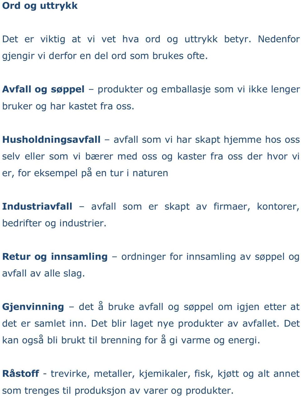 Husholdningsavfall avfall som vi har skapt hjemme hos oss selv eller som vi bærer med oss og kaster fra oss der hvor vi er, for eksempel på en tur i naturen Industriavfall avfall som er skapt av