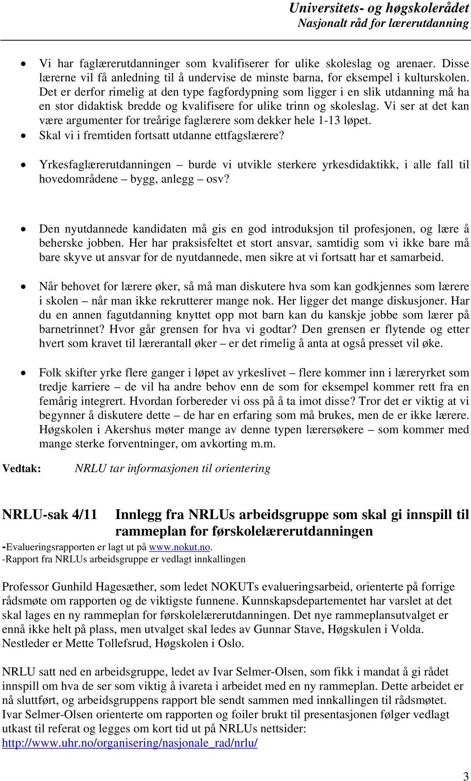 Vi ser at det kan være argumenter for treårige faglærere som dekker hele 1-13 løpet. Skal vi i fremtiden fortsatt utdanne ettfagslærere?