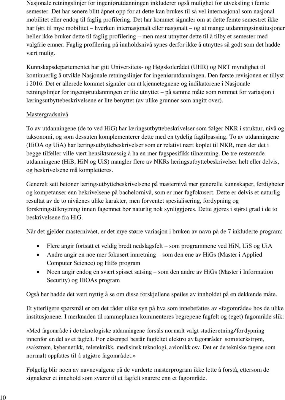 Det har kommet signaler om at dette femte semestret ikke har ført til mye mobilitet hverken internasjonalt eller nasjonalt og at mange utdanningsinstitusjoner heller ikke bruker dette til faglig