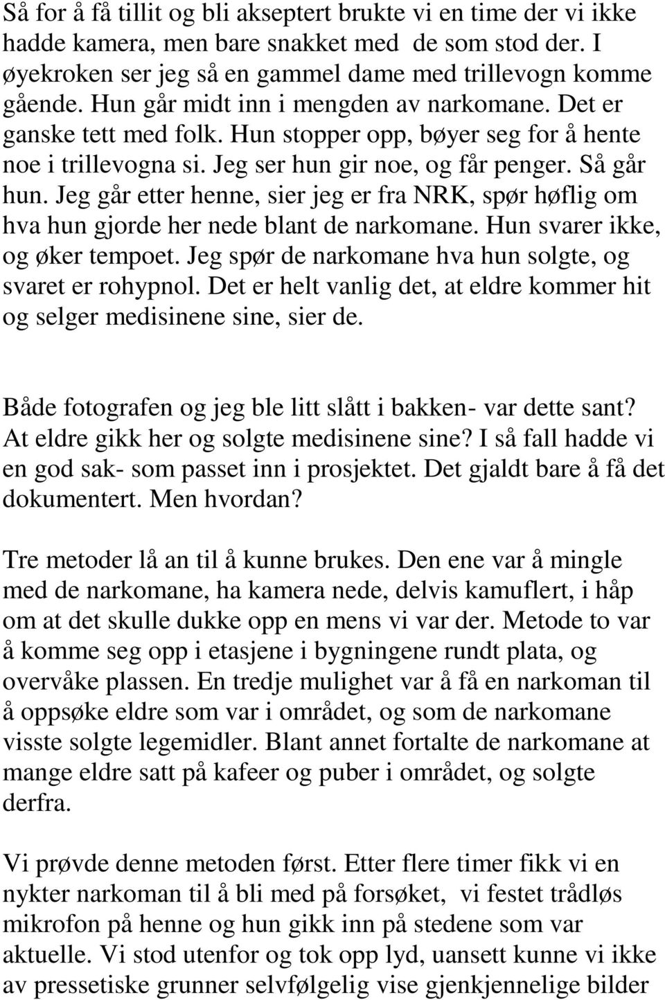 Jeg går etter henne, sier jeg er fra NRK, spør høflig om hva hun gjorde her nede blant de narkomane. Hun svarer ikke, og øker tempoet. Jeg spør de narkomane hva hun solgte, og svaret er rohypnol.
