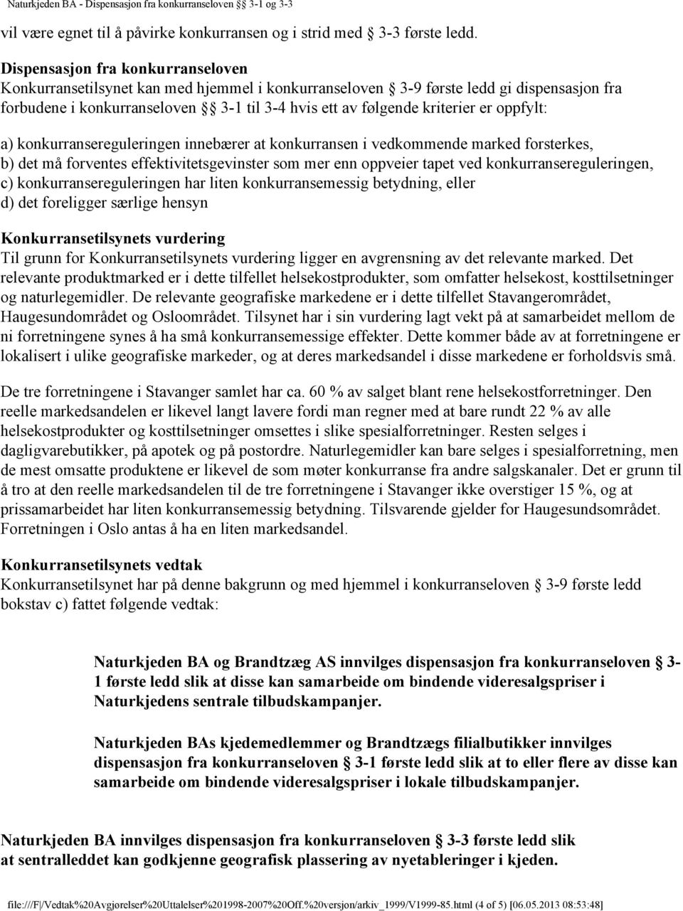 oppfylt: a) konkurransereguleringen innebærer at konkurransen i vedkommende marked forsterkes, b) det må forventes effektivitetsgevinster som mer enn oppveier tapet ved konkurransereguleringen, c)