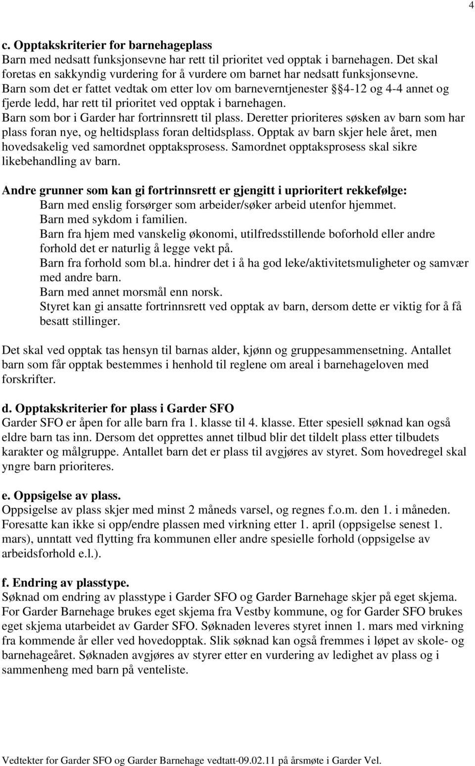 Barn som det er fattet vedtak om etter lov om barneverntjenester 4-12 og 4-4 annet og fjerde ledd, har rett til prioritet ved opptak i barnehagen. Barn som bor i Garder har fortrinnsrett til plass.