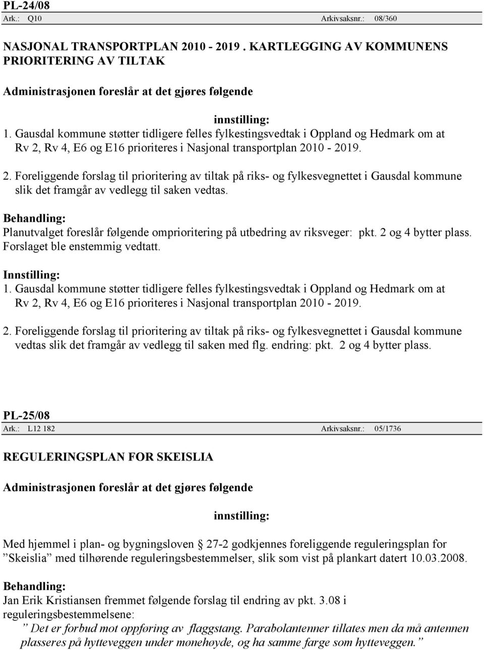 Rv 4, E6 og E16 prioriteres i Nasjonal transportplan 2010-2019. 2. Foreliggende forslag til prioritering av tiltak på riks- og fylkesvegnettet i Gausdal kommune slik det framgår av vedlegg til saken vedtas.