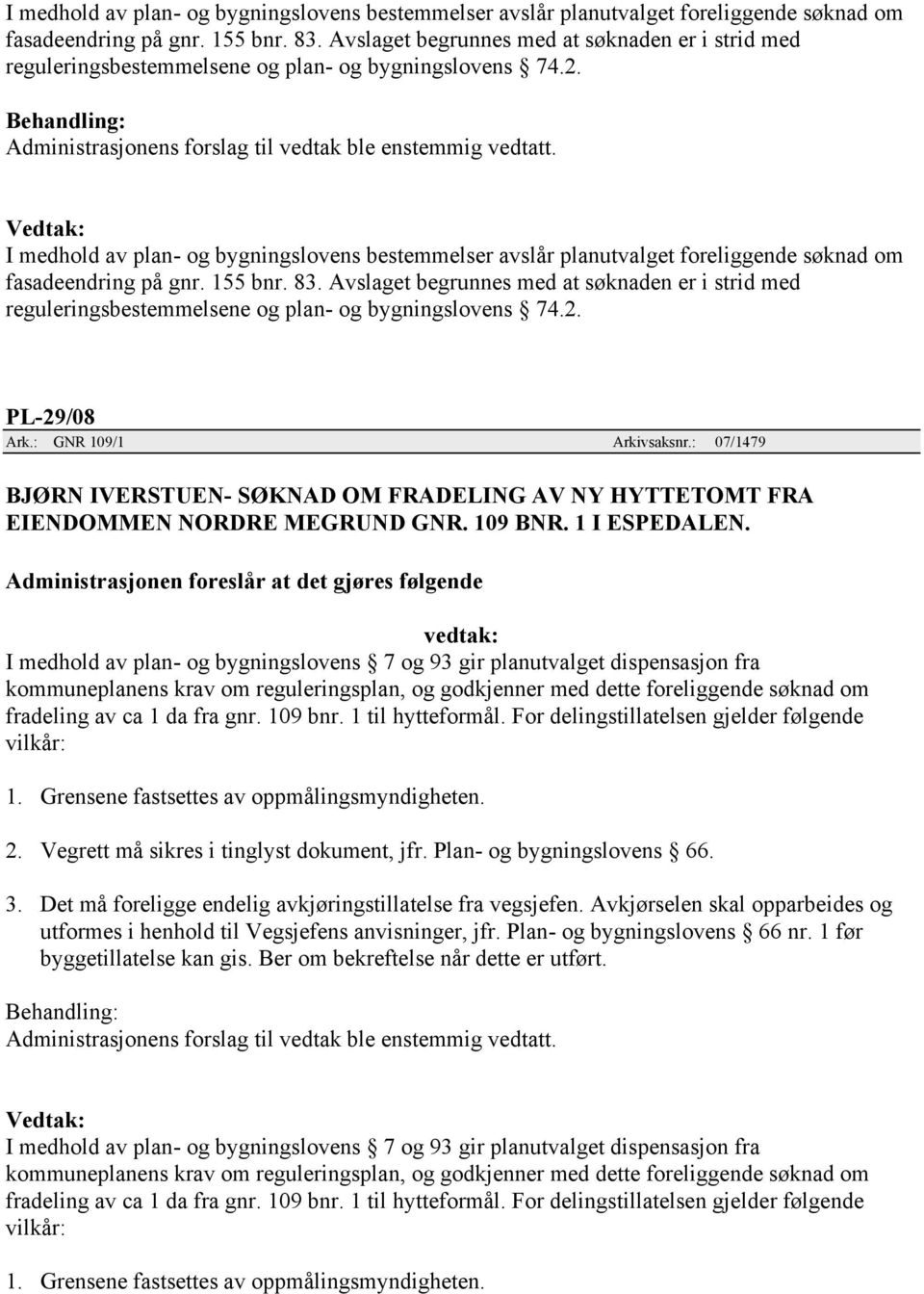 Avslaget begrunnes med at søknaden er i strid med reguleringsbestemmelsene og plan- og bygningslovens 74.2. PL-29/08 Ark.: GNR 109/1 Arkivsaksnr.