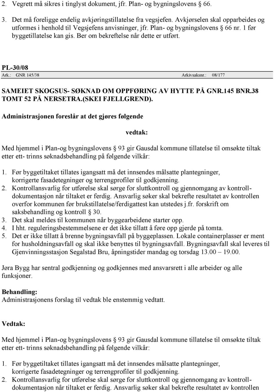 : GNR 145/38 Arkivsaksnr.: 08/177 SAMEIET SKOGSUS- SØKNAD OM OPPFØRING AV HYTTE PÅ GNR.145 BNR.38 TOMT 52 PÅ NERSETRA.(SKEI FJELLGREND).