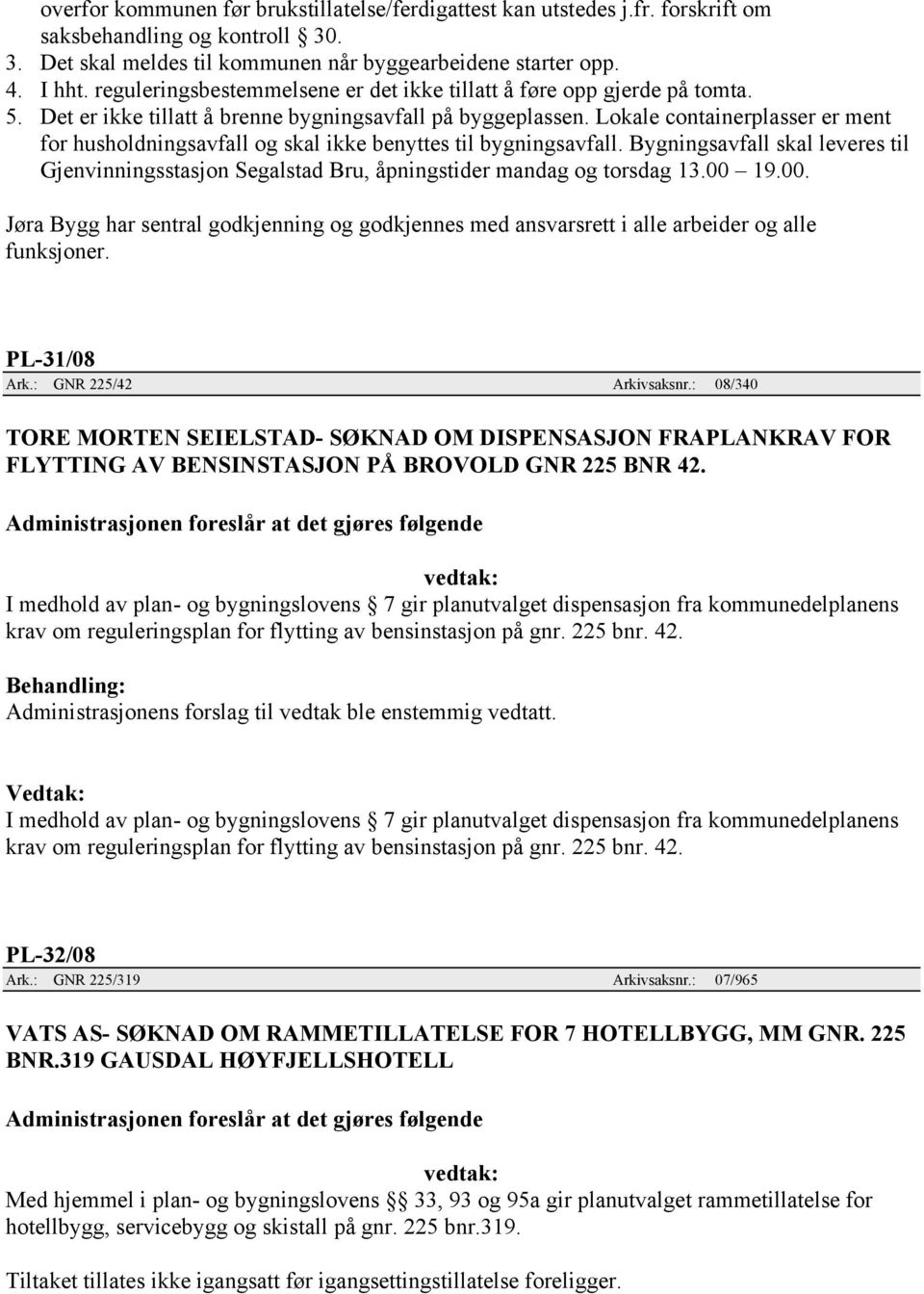 Lokale containerplasser er ment for husholdningsavfall og skal ikke benyttes til bygningsavfall. Bygningsavfall skal leveres til Gjenvinningsstasjon Segalstad Bru, åpningstider mandag og torsdag 13.