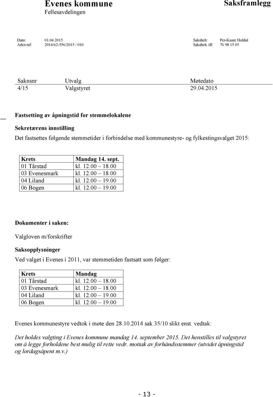 2015 Fastsetting av åpningstid for stemmelokalene Sekretærens innstilling Det fastsettes følgende stemmetider i forbindelse med kommunestyre- og fylkestingsvalget 2015: Krets Mandag 14. sept.