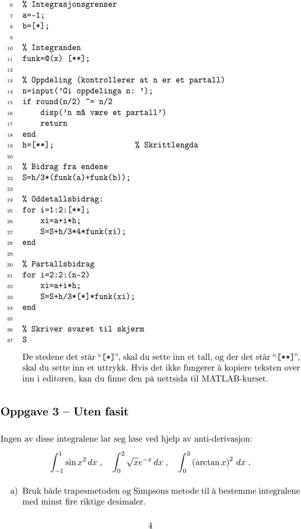 Prtllsbidrg 31 for i=2:2:(n-2) 32 xi=+i*h; 33 S=S+h/3*[*]*funk(xi); 34 end 35 36 % Skriver svret til skjerm 37 S De stedene det står [*], skl du sette inn et tll, og der det står [**], skl du sette