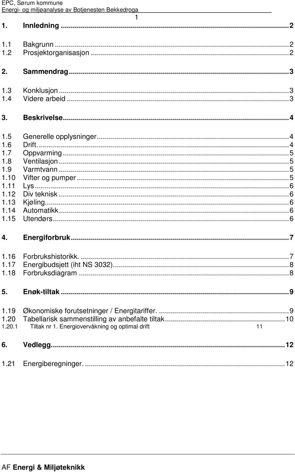 Energiforbruk...7 1.16 Forbrukshistorikk....7 1.17 Energibudsjett (iht NS 3032)...8 1.18 Forbruksdiagram...8 5. Enøk-tiltak...9 1.19 Økonomiske forutsetninger / Energitariffer.